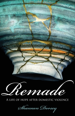 Remade: A Life of Hope After Domestic Violence - Dorsey, Shannon