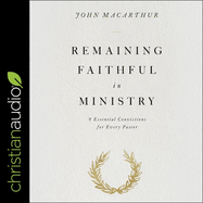 Remaining Faithful in Ministry: 9 Essential Convictions for Every Pastor