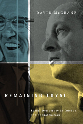 Remaining Loyal: Social Democracy in Quebec and Saskatchewan - McGrane, David