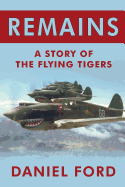 Remains: A Story of the Flying Tigers, Who Won Immortality Defending Burma and China from Japanese Invasion