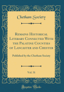 Remains Historical Literary Connected with the Palatine Counties of Lancaster and Chester, Vol. 31: Published by the Chetham Society (Classic Reprint)