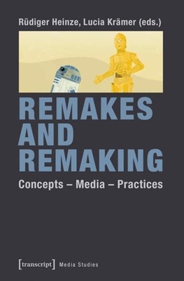 Remakes and Remaking: Concepts - Media - Practices - Heinze, Rdiger (Editor), and Krmer, Lucia (Editor)