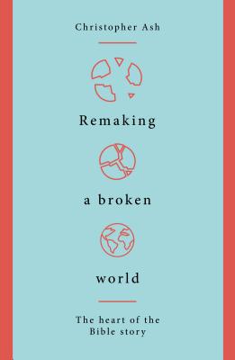 Remaking a Broken World: The Heart of the Bible Story - Ash, Christopher