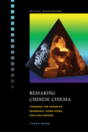 Remaking Chinese Cinema: Through the Prism of Shanghai, Hong Kong, and Hollywood