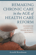 Remaking Chronic Care in the Age of Health Care Reform: Changes for Lower Cost, Higher Quality Treatment