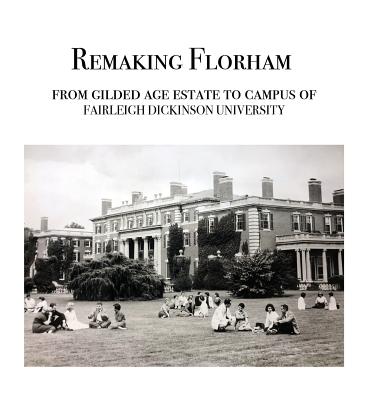 Remaking Florham: From gilded age estate to campus of Fairleigh Dickinson University - Cummins, Walter, and Bere, Carol, and Vanderbilt, Arthur T, II