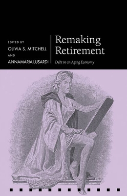 Remaking Retirement: Debt in an Aging Economy - Mitchell, Olivia (Editor), and Lusardi, Annamaria (Editor)