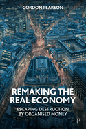 Remaking the Real Economy: Escaping Destruction by Organised Money