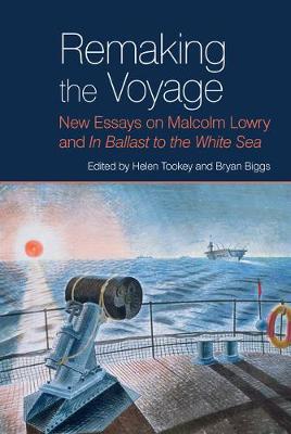 Remaking the Voyage: New Essays on Malcolm Lowry and 'In Ballast to the White Sea' - Tookey, Helen (Editor), and Biggs, Bryan (Editor)