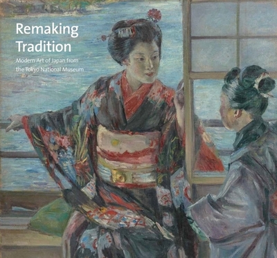 Remaking Tradition: Modern Art of Japan from the Tokyo National Museum - Shimatani, Hiroyuki (Contributions by), and Matsushima, Masato (Contributions by), and Zeniya, Masami (Introduction by)