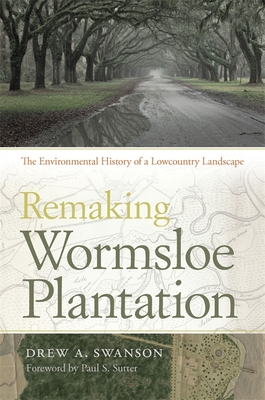 Remaking Wormsloe Plantation: The Environmental History of a Lowcountry Landscape - Swanson, Drew a