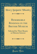 Remarkable Bindings in the British Museum: Selected for Their Beauty or Historic Interest (Classic Reprint)