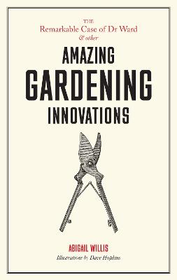 Remarkable Case of Dr Ward and Other Amazing Garden Innovations - Willis, Abigail