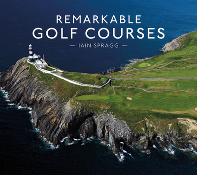 Remarkable Golf Courses - Spragg, Iain T.