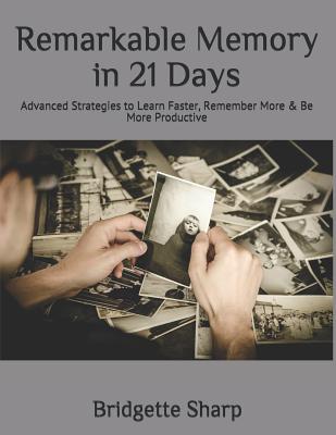 Remarkable Memory in 21 Days: Advanced Strategies to Learn Faster, Remember More & Be More Productive - Sharp, Bridgette