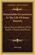 Remarkable Occurrences in the Life of Jonas Hanway: Comprising an Abstract of His Travels in Russia and Persia