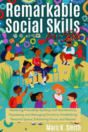 Remarkable Social Skills for Kids: Mastering Friendship Building and Maintenance, Expressing and Managing Emotions, Establishing Personal Space, Enhancing Focus, and Beyond