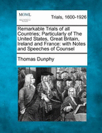 Remarkable Trials of All Countries; Particularly of the United States, Great Britain, Ireland and France: With Notes and Speeches of Counsel