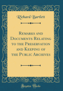 Remarks and Documents Relating to the Preservation and Keeping of the Public Archives (Classic Reprint)