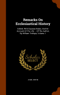 Remarks On Ecclesiastical History: Edited, With Copious Notes, And An Account Of The Life ... Of The Author, By William Trollope, Volume 1