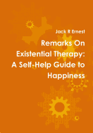 Remarks On Existential Therapy: A Self Help Guide to Happiness