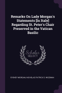 Remarks On Lady Morgan's Statements [In Italy] Regarding St. Peter's Chair Preserved in the Vatican Basilic