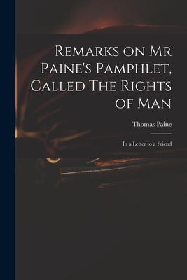 Remarks on Mr Paine's Pamphlet, Called The Rights of Man: in a Letter to a Friend - Paine, Thomas 1737-1809 Rights of Man (Creator)