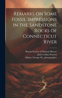 Remarks on Some Fossil Impressions in the Sandstone Rocks of Connecticut River - Boston Society of Natural History (Creator), and Silsbee, George M, and Warren, John Collins