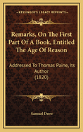 Remarks, on the First Part of a Book, Entitled the Age of Reason, Addressed to Thomas Paine, Its Author