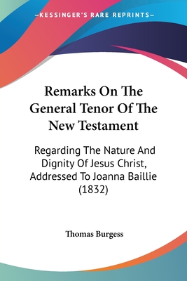 Remarks On The General Tenor Of The New Testament: Regarding The Nature And Dignity Of Jesus Christ, Addressed To Joanna Baillie (1832) - Burgess, Thomas