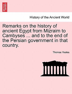 Remarks on the History of Ancient Egypt from Mizraim to Cambyses ... and to the End of the Persian Government in That Country. - Yeates, Thomas