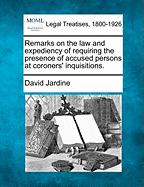 Remarks on the Law and Expediency of Requiring the Presence of Accused Persons at Coroners' Inquisitions. - Jardine, David