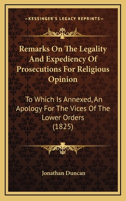 Remarks On The Legality And Expediency Of Prosecutions For Religious Opinion: To Which Is Annexed, An Apology For The Vices Of The Lower Orders (1825) - Duncan, Jonathan