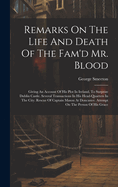 Remarks On The Life And Death Of The Fam'd Mr. Blood: Giving An Account Of His Plot In Ireland, To Surprize Dublin Castle. Several Transactions In His Head-quarters In The City. Rescue Of Captain Mason At Doncaster. Attempt On The Person Of His Grace