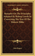 Remarks on the Principles Adopted by Bishop Lowth in Correcting the Text of the Hebrew Bible