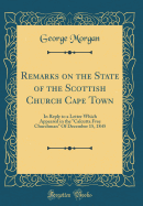 Remarks on the State of the Scottish Church Cape Town: In Reply to a Letter Which Appeared in the "calcutta Free Churchman" of December 15, 1845 (Classic Reprint)