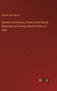 Remarks on the Uses of Some of the Bazaar Medicines and Common Medical Plants of India