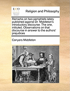 Remarks on Two Pamphlets Lately Published Against Dr. Middleton's Introductory Discourse: The One, Titled, Observations on That Discourse in Answer to the Author's Prejudices (1748)