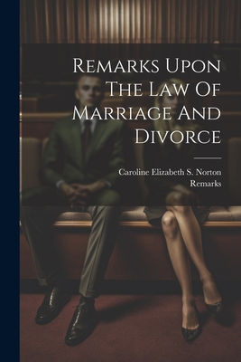 Remarks Upon The Law Of Marriage And Divorce - Remarks (Creator), and Caroline Elizabeth S Norton (Hon Mrs (Creator)