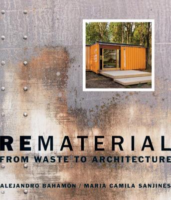 Rematerial: From Waste to Architecture - Bahamn, Alejandro, and Sanjins, Maria Camila