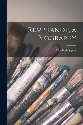 Rembrandt, a Biography - Ripley, Elizabeth