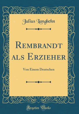 Rembrandt ALS Erzieher: Von Einem Deutschen (Classic Reprint) - Langbehn, Julius