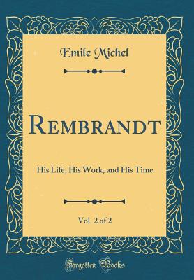 Rembrandt, Vol. 2 of 2: His Life, His Work, and His Time (Classic Reprint) - Michel, Emile