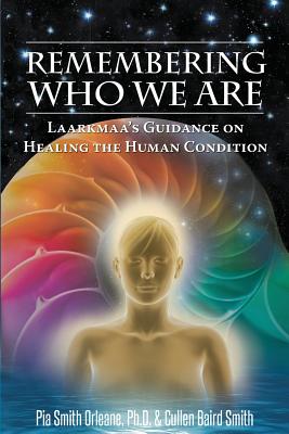 Remebering Who We are: Laarkmaa'S Guidance on Healing the Human Condition Wisdom from the Stars Trilogy - 2 - Orleane, Pia, and Smith, Cullen Baird