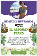 Remedios herbarios para el abdomen plano: Las soluciones de medicina natural para reducir la grasa abdominal, mejorar la digesti?n y aliviar la hinchaz?n