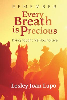 Remember, Every Breath is Precious: Dying Taught Me How to Live - Lupo, Lesley Joan