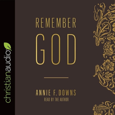 Remember God: How to Ruthlessly Believe in an Incredibly Kind God - Downs, Annie F (Read by)