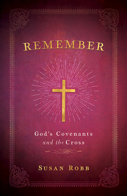 Remember: God's Covenants and the Cross - Robb, Susan