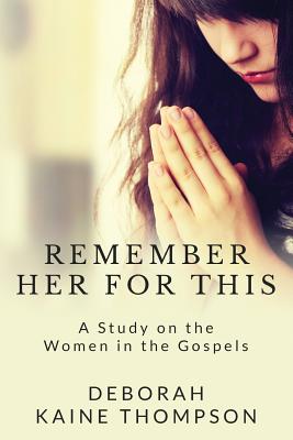 Remember Her for This: A Study on the Women in the Gospels - Thompson, Deborah Kaine