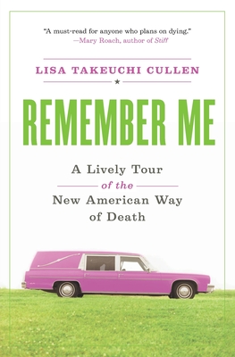 Remember Me: A Lively Tour of the New American Way of Death - Cullen, Lisa Takeuchi